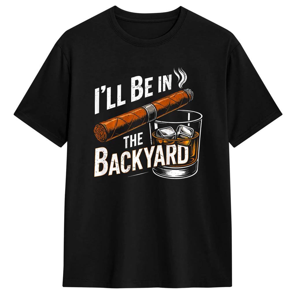 Ill Be In The Backyard Funny Cigar And Bourbon Lovers Tshirt Summer Leisure T Shirts Cotton Oneck Oversized Tees Gift Idea
