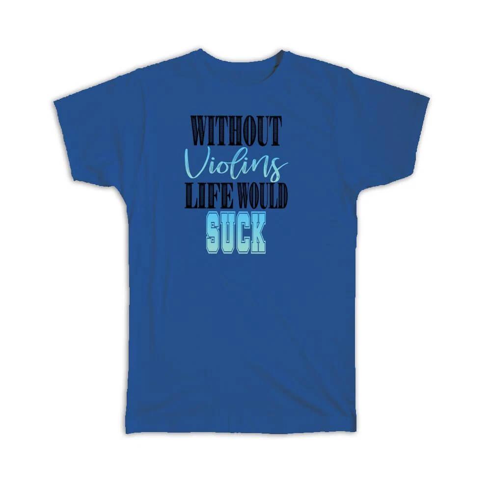 

Gift T-Shirt : Without Violins Life Would Suck Violinist 3XL