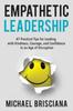 The Empathetic Leadership : 47 Practical Tips for Leading with Kindness, Courage, and Confidence In an Age of Disruption Book