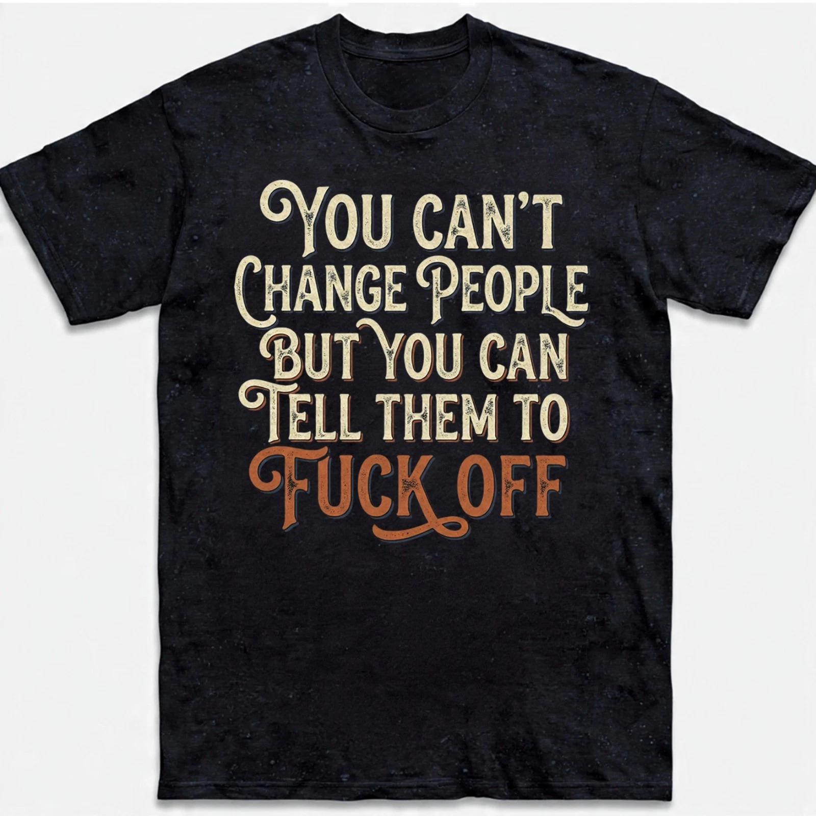 Sarcastic You Can t Change People T-shirt Tell Them F Off Funny Graphic Tee L