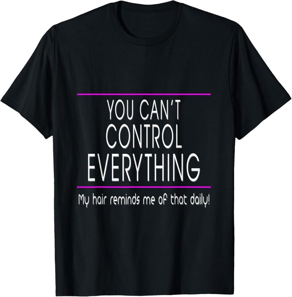 You Can t Control Everything Funny Sarcastic T-Shirt Unisex T-Shirt XXXXL