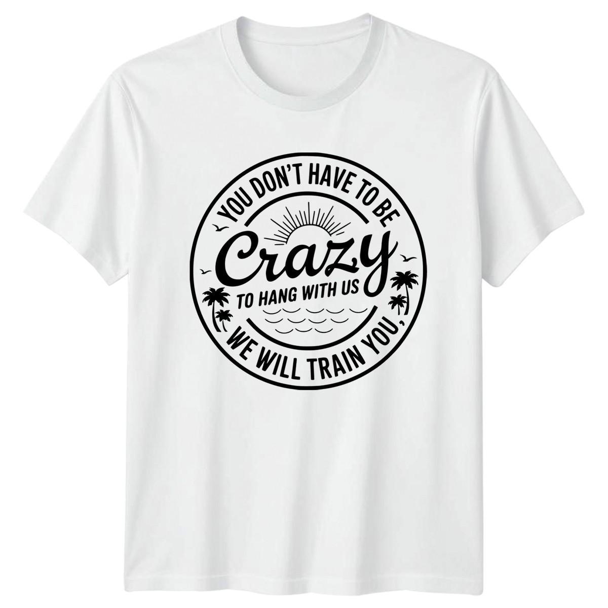 You Dont Have To Be Crazy Funny Quotes Humor Men Women Graphic Tee Shirt XXXXL