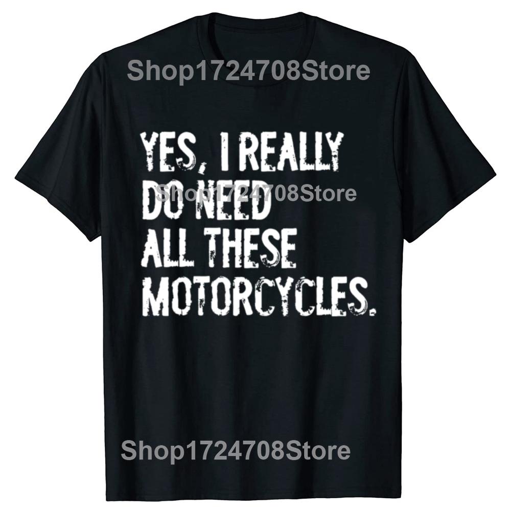 Yes I Really Do Need All These Motorcycles Funny Garage Tshirts Men Fashion Casual Tshirt 100 Cotton Loose Oversized T Shirt