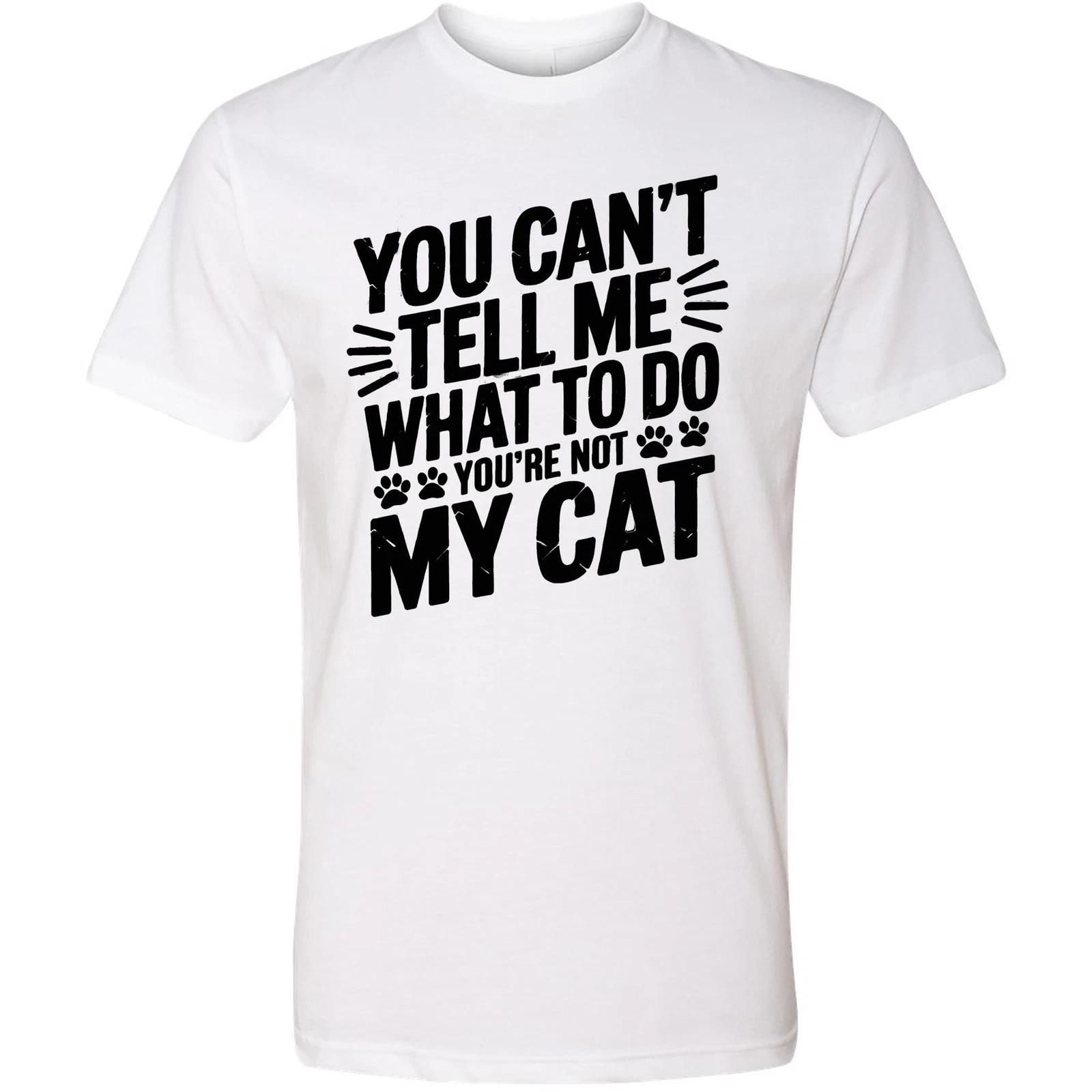 You Can t Tell Me What To Do You re Not My Cat T-shirt, Funny Cat Lover Tee, Cat M