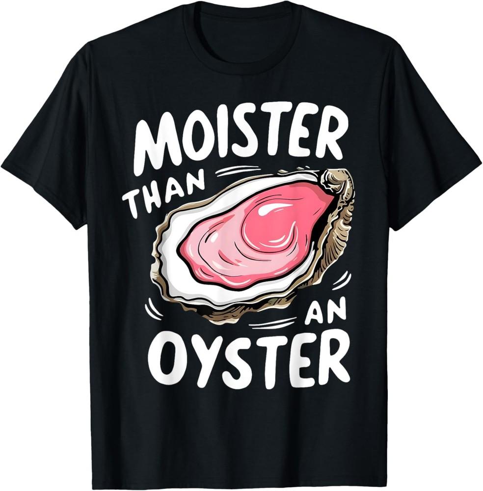 Moister Than An Oyster Funny Humor Shucking Adult Humor T-Shirt Unisex T-Shirt L