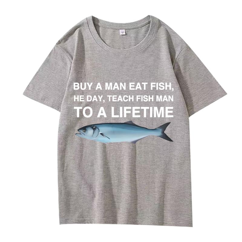 Buy A Man Eat Fish He Day Teach Fish Man To A Lifetime Funny Meme T Shirt men women 100% Cotton short sleeve Summer Unisex tops