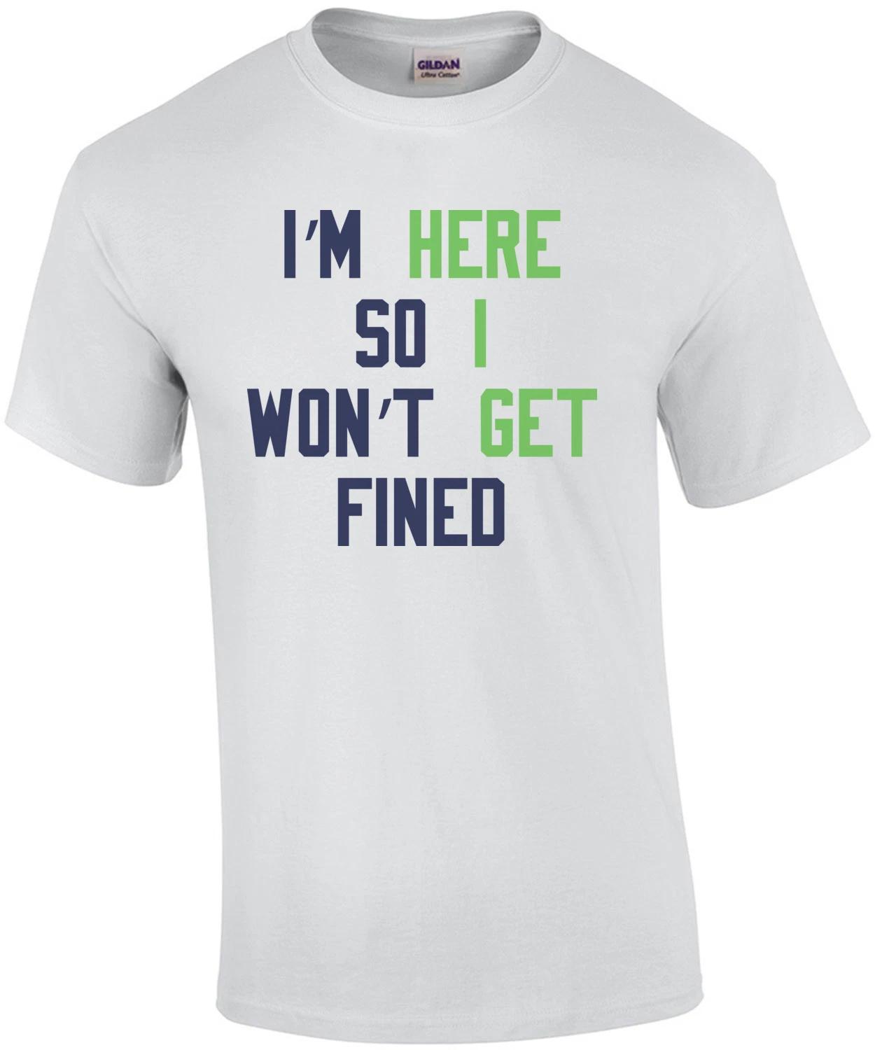 I m Here So I won t Get Fined S