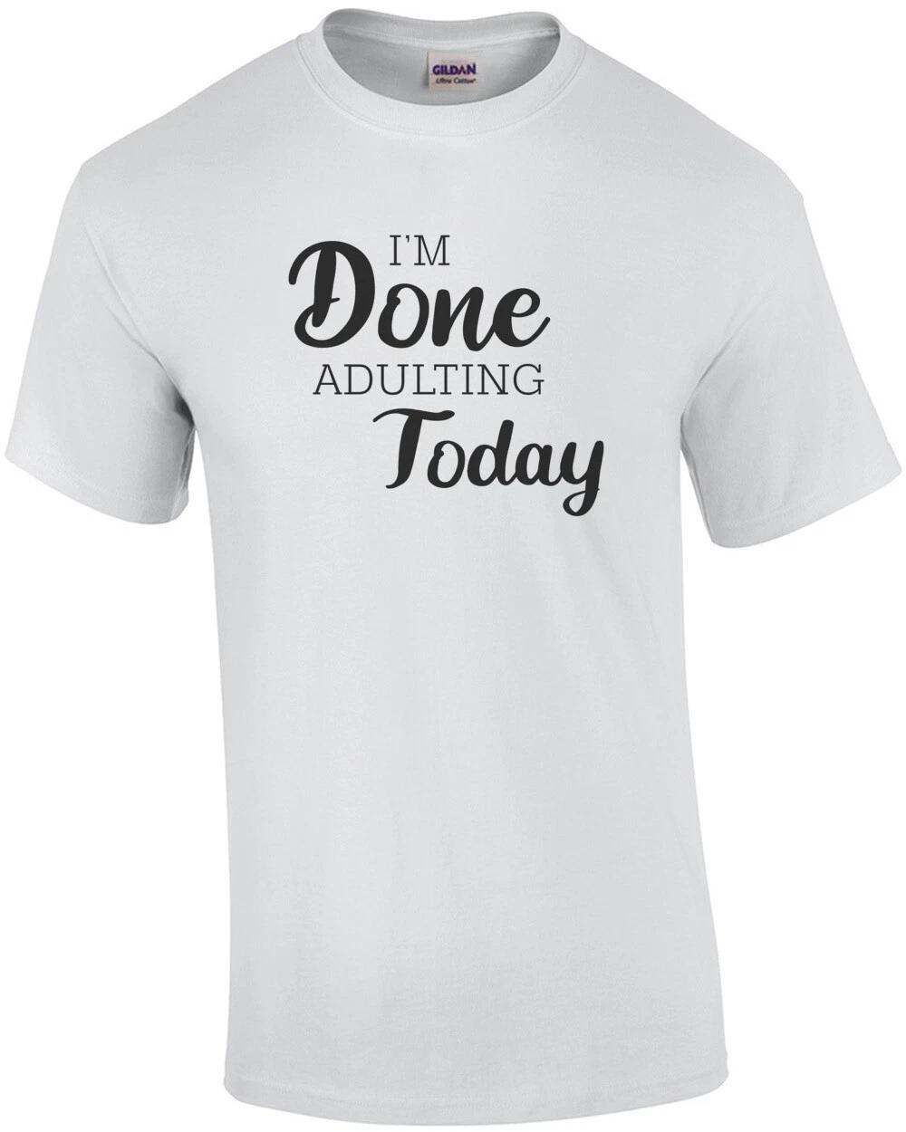 I m done adulting today - funny t-shirt S