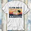 The Ramen Noddle Pasta Japanese I'm So Ramentic T Shirt Meme Gift Funny Top Tee Style Unisex Gamer Movie Music 764