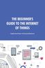 Libro The Beginner's Guide To the Internet of Things : Explore the Power of Connected Devices.