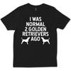 I Was Normal Two Golden Retrievers Ago Retriever T Shirt