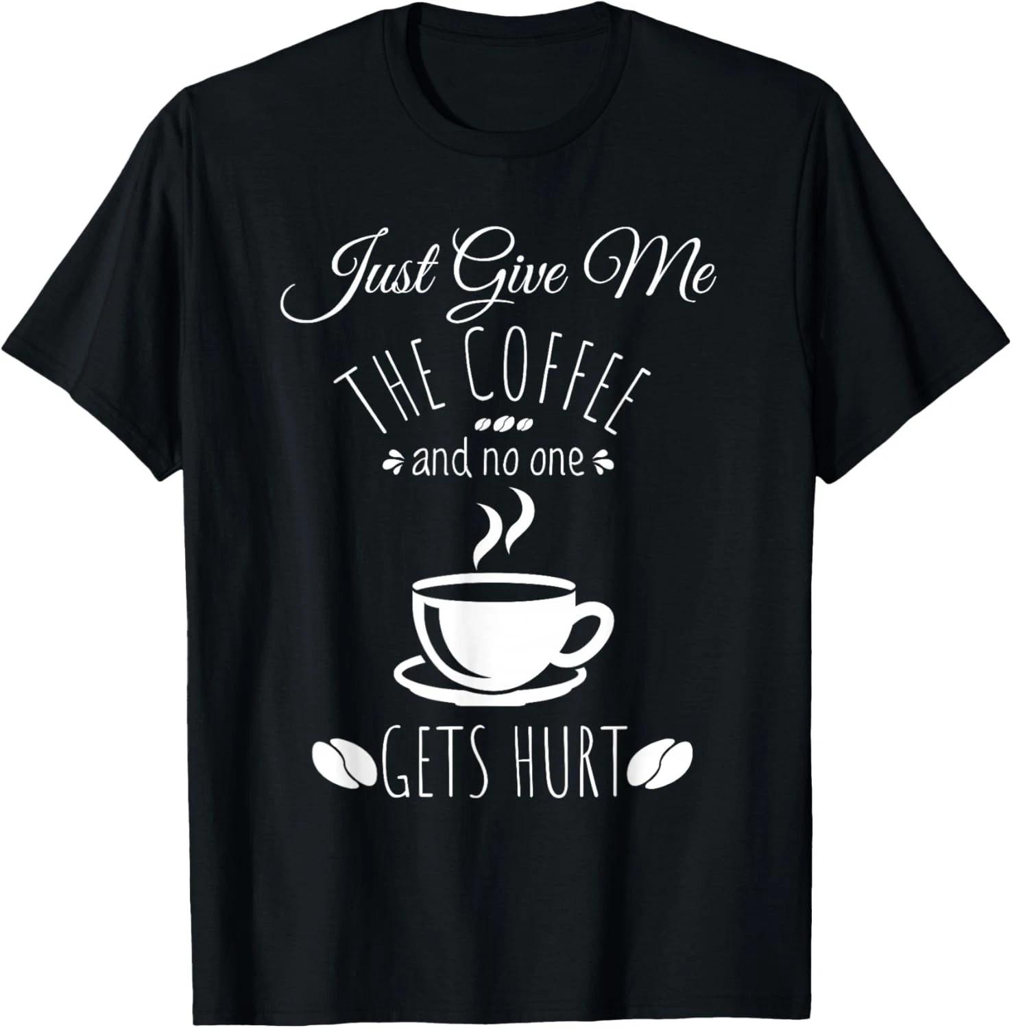 Just Give Me The Coffee And No One Gets Hurt Funny Coffee Gift Unisex T-Shirt XL