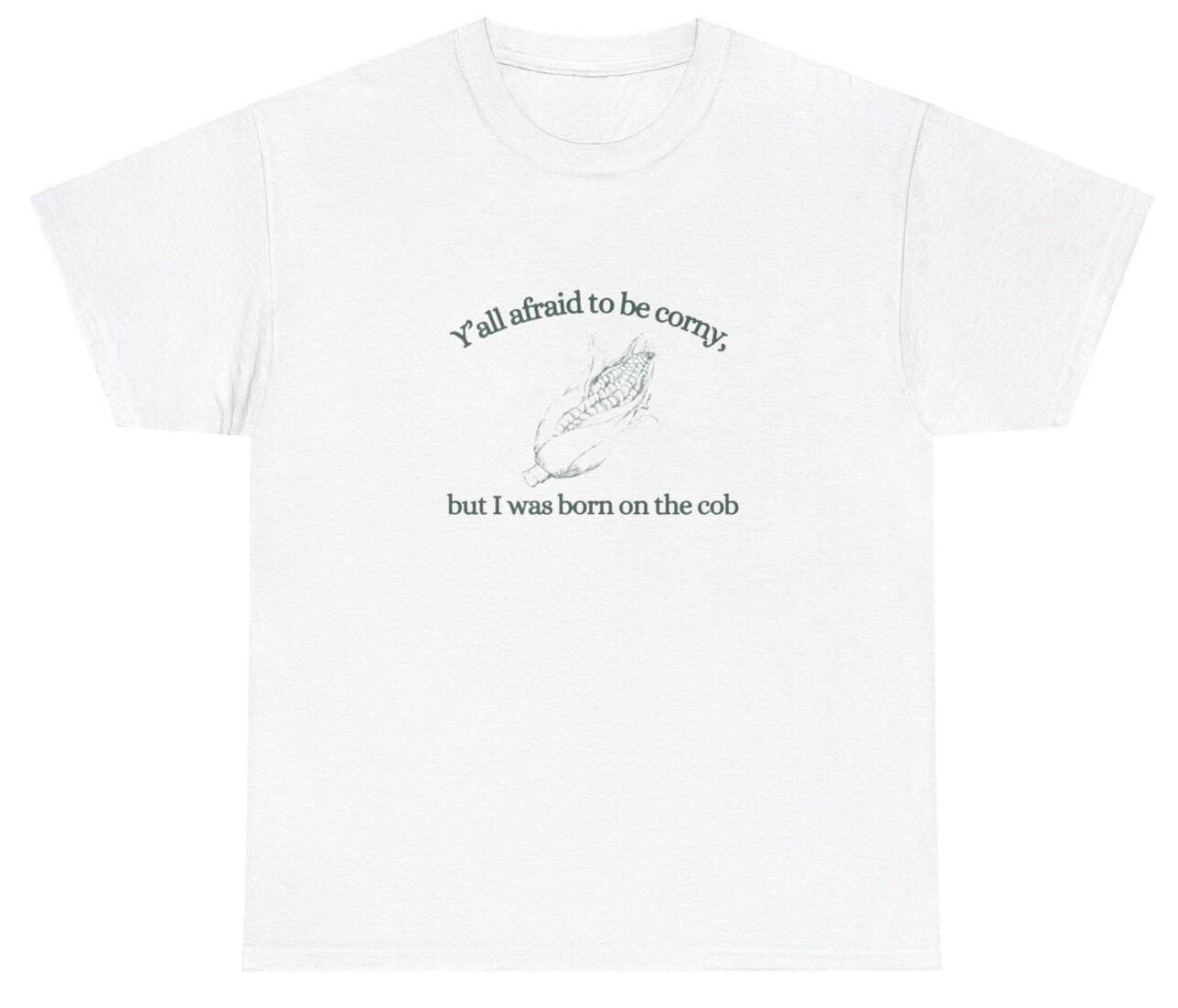 Y all Afraid To Be Corny I Was Born On The Cob T Shirt Funny Pun Dank Meme Tee M