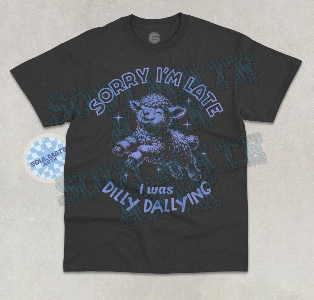 Sorry I m Late I Was Dilly Dallying T- Shirt Funny Cute Lamb Baby Sheep Shirt S
