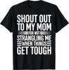 Shout Out To My Mom for Not Strangling Me When Things Get T-Shirt