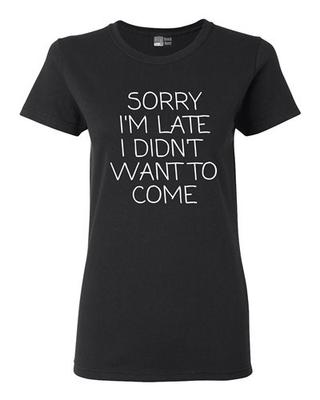 Dames Désolée d'être en retard Je ne voulais pas venir Citations Drôles DT T-shirt Tee T-shirt Unisexe