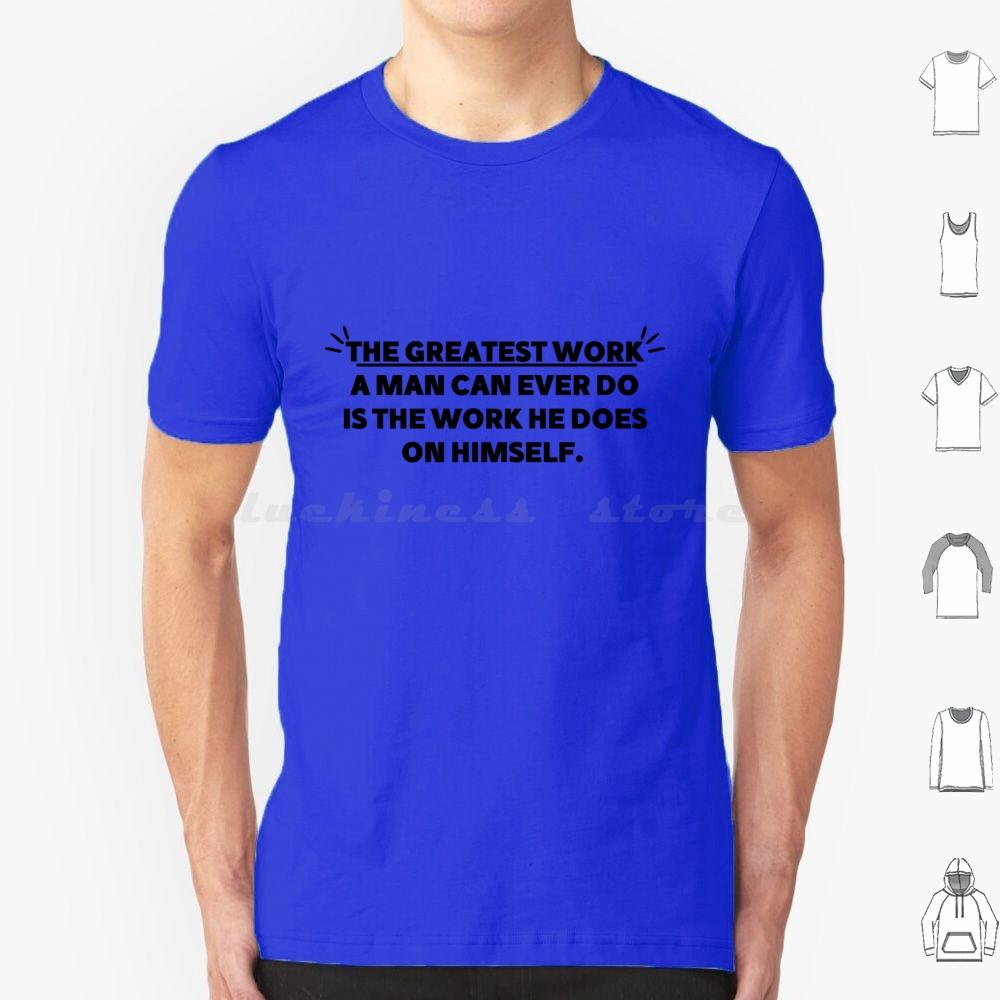 The Greatest Work A Man Can Ever Does The Work He Does On Himself Bold Gym Motivational Quote T Shirt Cotton Men Women Diy