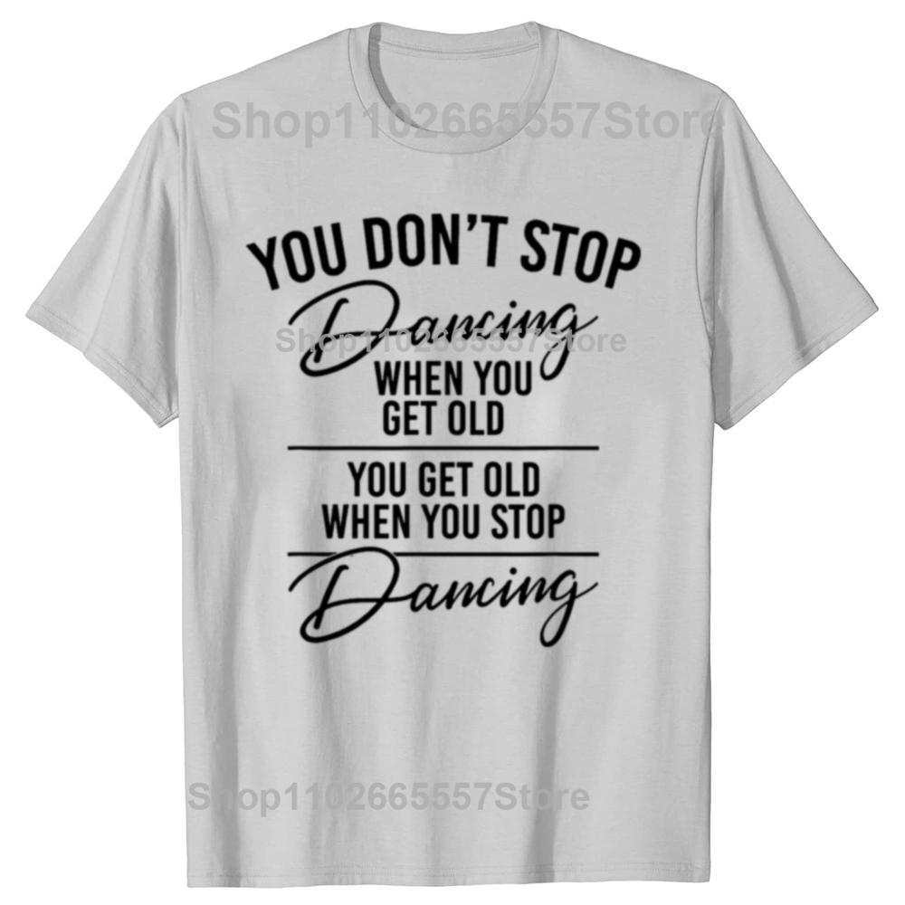 Funny You Don't Stop Dancing When You Get Old Cute Dancer Teacher Graphic T-shirts Men Casual Tshirt Loose Oversized T Shirt