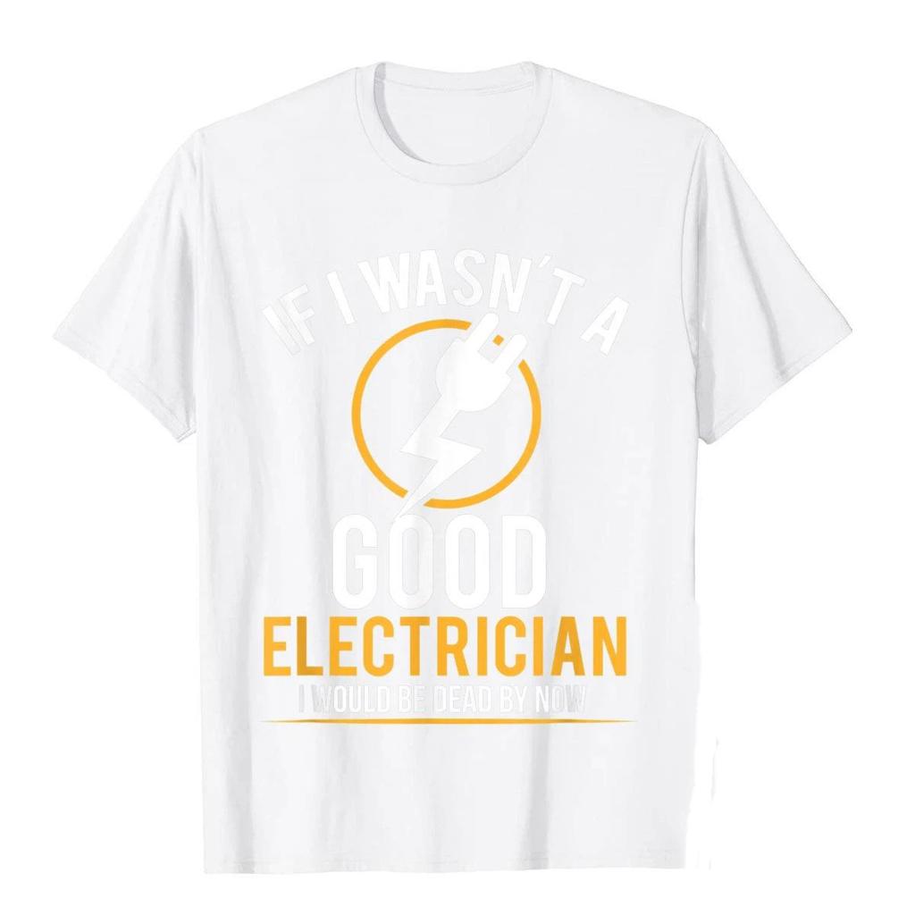If I Wasnt A Good Electrician Id Be Dead TShirt Casual Men Top TShirts Plain Cotton Tops T Shirt 3D Printed