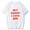 But Daddy I Love Him Classic Anime Letters Printing T Shirts for UnisexWoUnisex Harajuku Funny Graphic Summer 100 Cotton TeeShirts