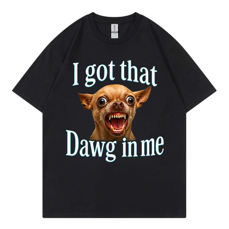 I Got That Dawg In Me Funny Dog Meme T Shirt High Quality Fashion Oversized Tshirts Unisex Unisex Summer Casual 100cotton Tshirt