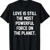 Love Is Still The Most Powerful Force On The Planet T-shirt T-Shirt