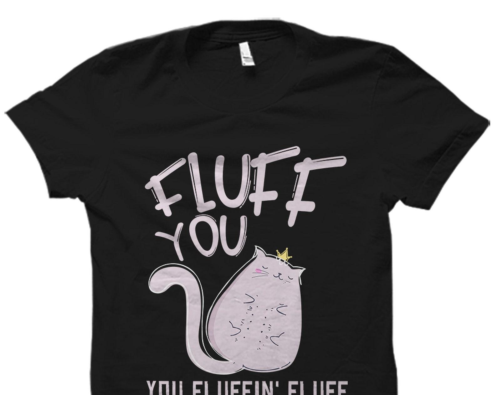 Fluff Shirt. Cat Lover Gift. Cat Shirt. Cat Gift. Cat Lover Shirt. Cat Owner Gift. Cat Fan Shirt. Cute Cat Shirt. Gift for Cat Lover #OS2270 L