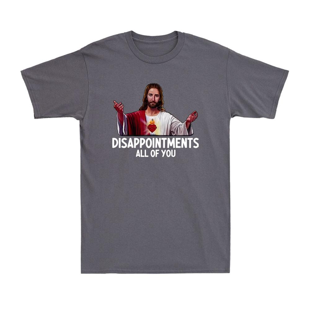 Disappointment wbr/ s All Of You Funny Jesus Christian Saying Sarcastic Men s T-Shirt Unisex T-Shirt M