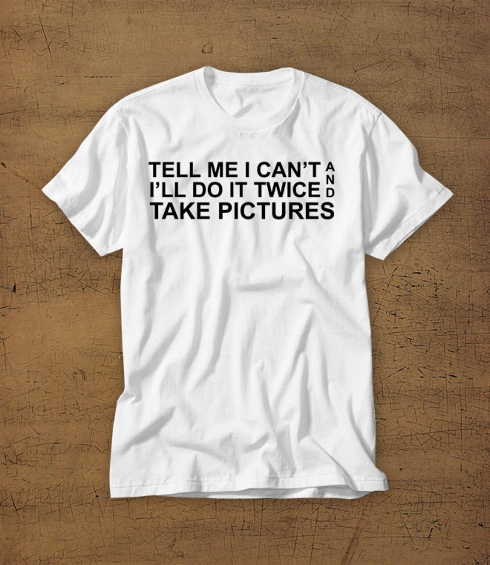 Tell Me I Cant And Ill Do It Twice And Take Pictures | Tshirt | Shirt | Tee | Funny | Hustle | Business | Workflow | Money | Entrepreneur 2XL