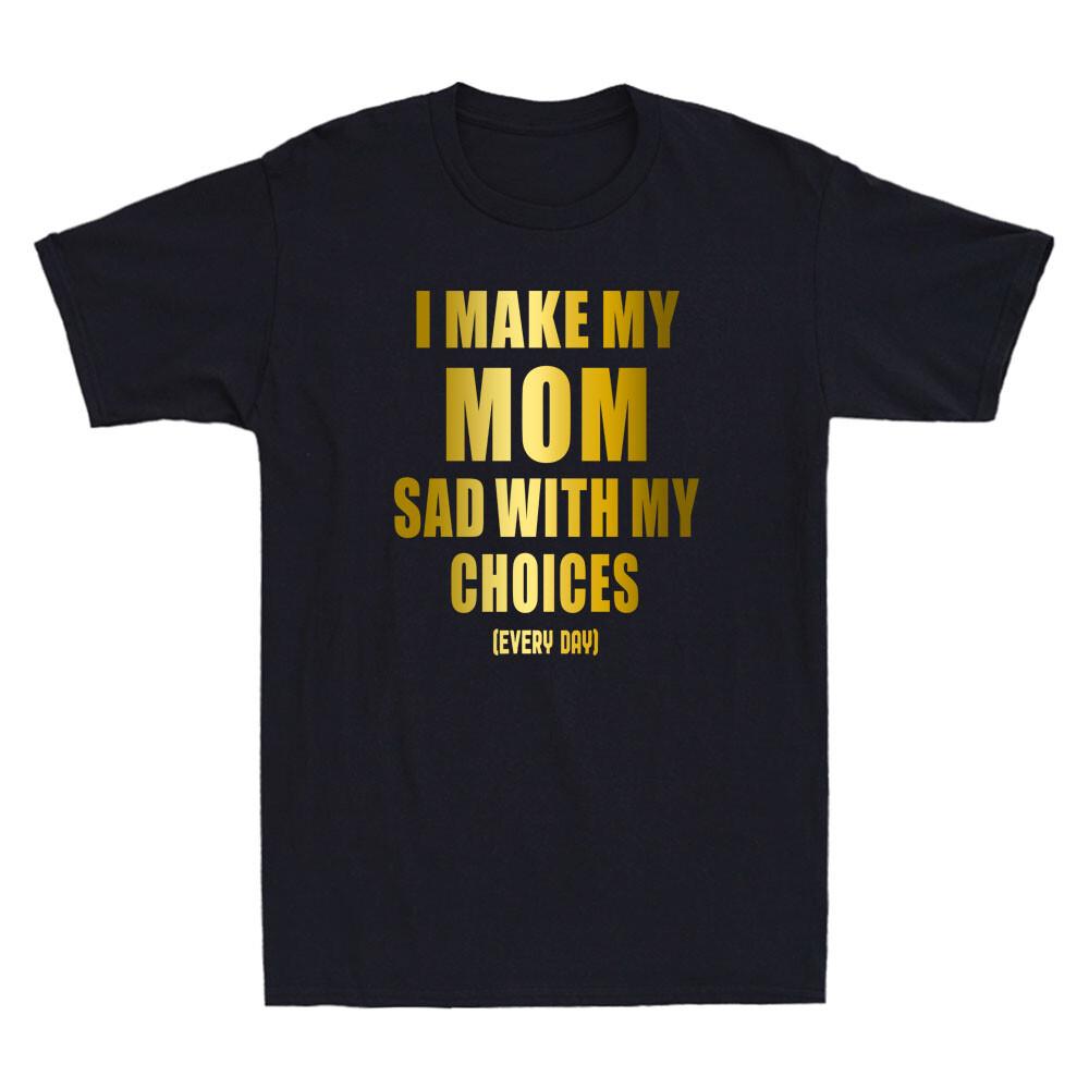 I Make My Mom Sad With My Choices Funny Quote Golden Print Novelty Men T-shirt M