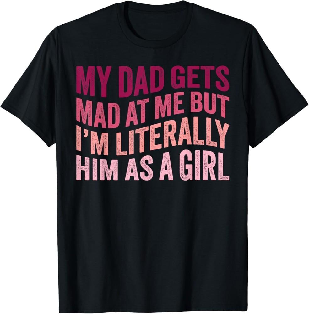 

Funny My Dad Gets Mad at Me But I m Literally Him As A Girl T-Shirt S