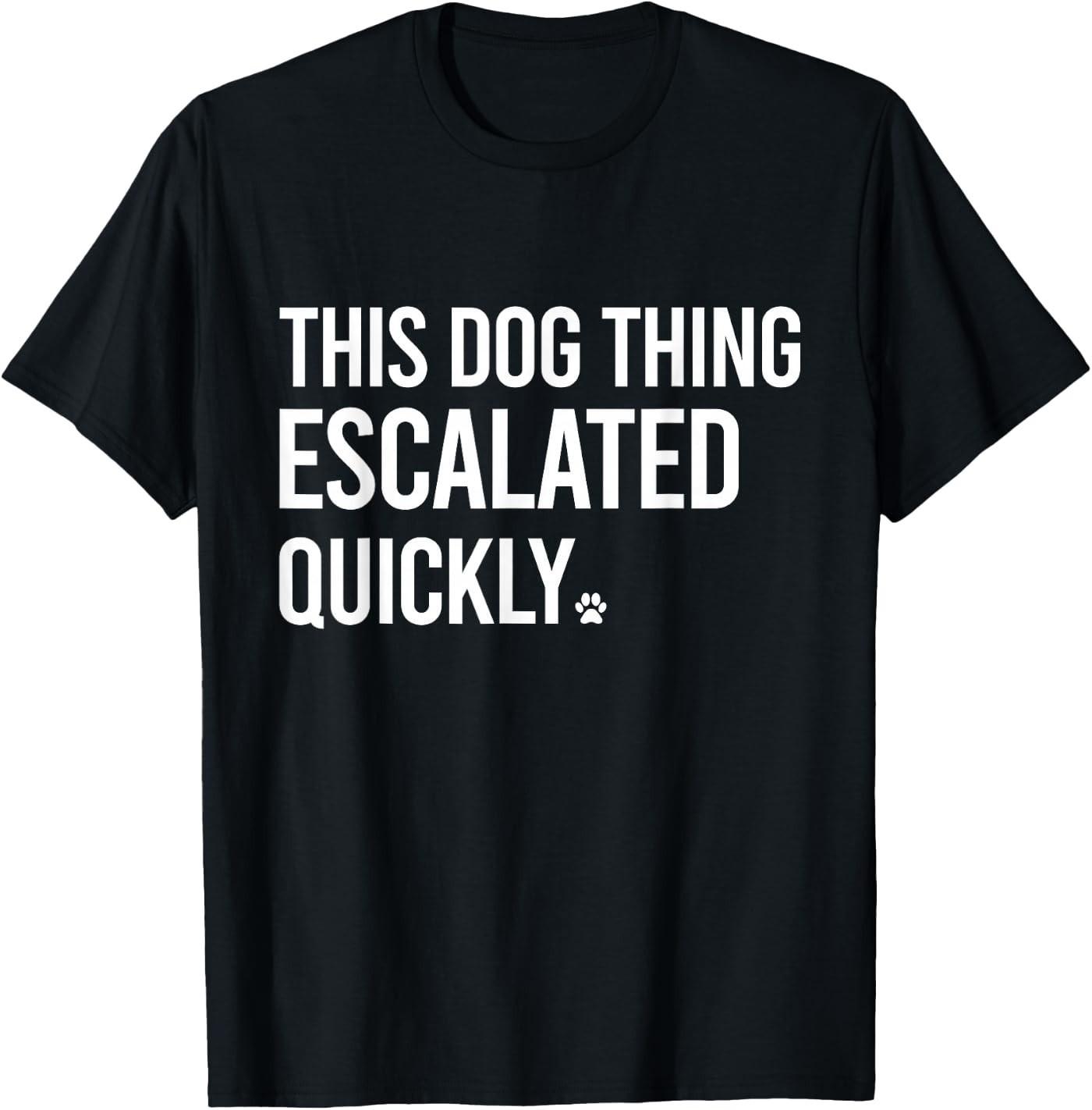 This Dog Thing Escalated Quickly Funny Dog Lovers Dog Owner T-Shirt M