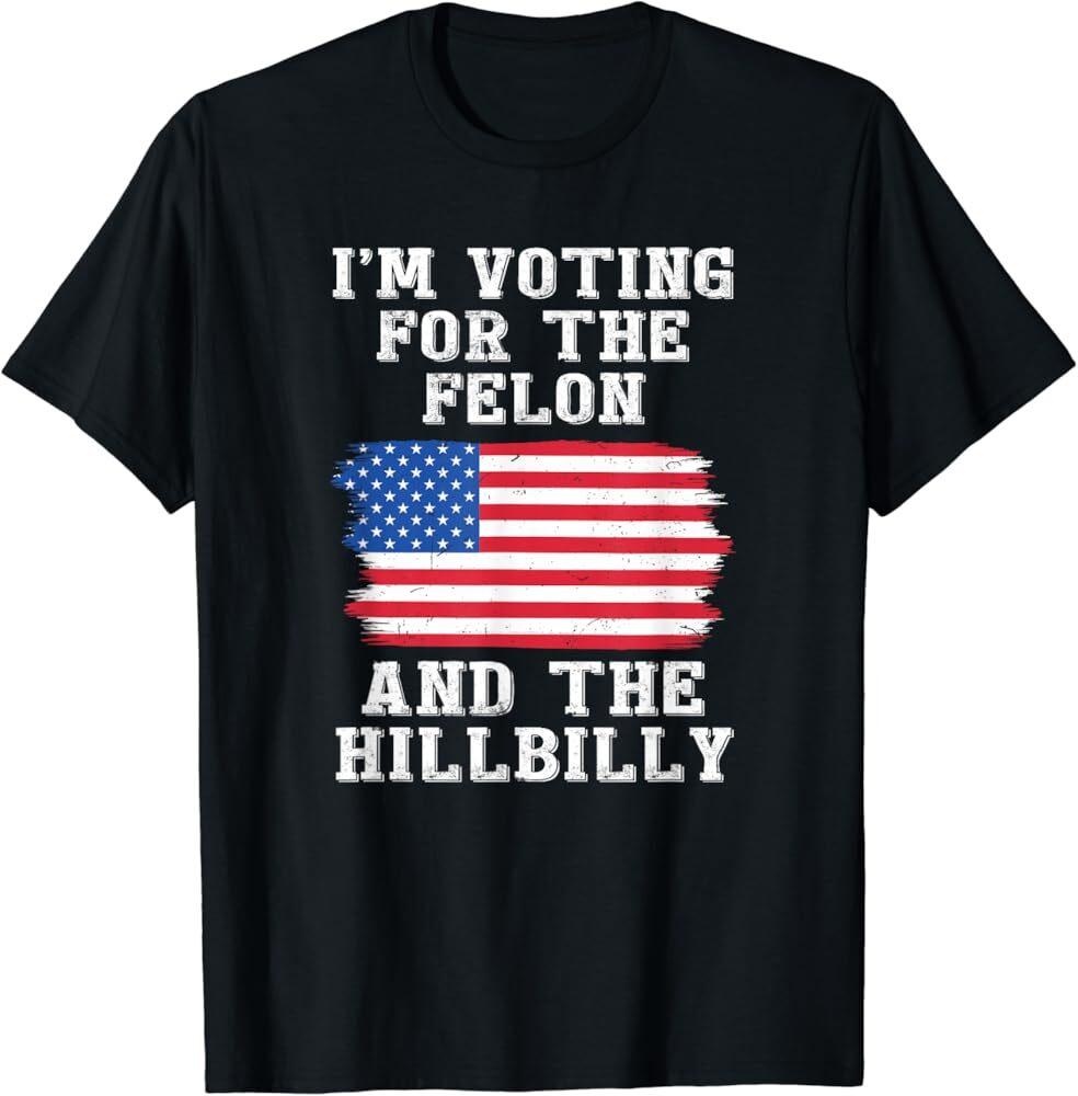 

I’m Voting For The Felon amp; The Hillbilly Pro Trump 2024 T-Shirt Unisex T-Shirt XXXXL