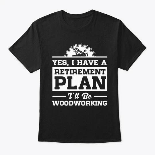Woodworking Retirement Retired Plan TTshirt Made in the USA Size S to 5XL L