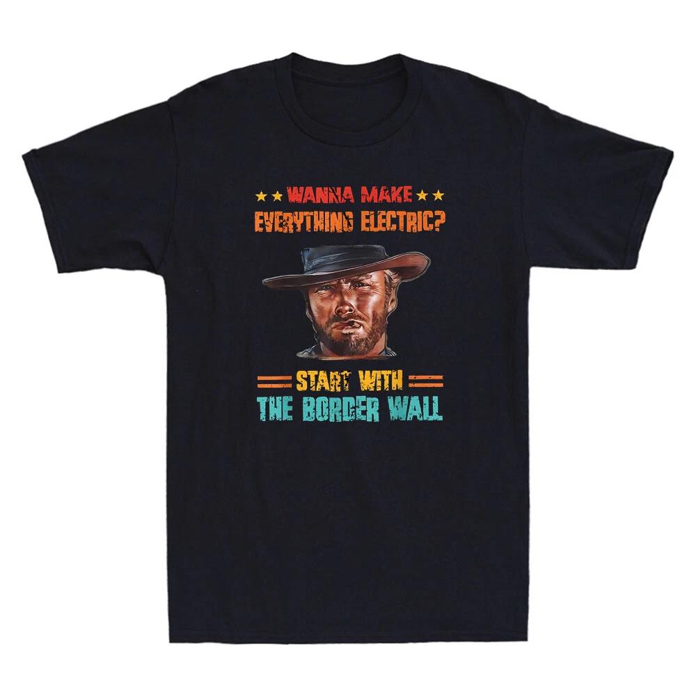 Wanna Make Everything Electric Start With The Border Wall Funny Men's T-Shirt