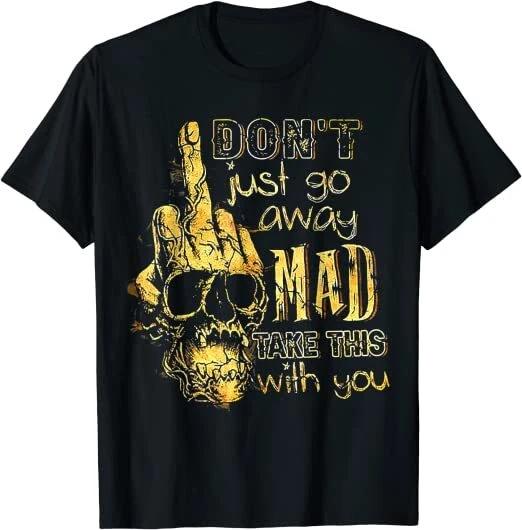 Don t Just Go Away Mad Take This With You Design Great T-Shirt S-3XL XXL