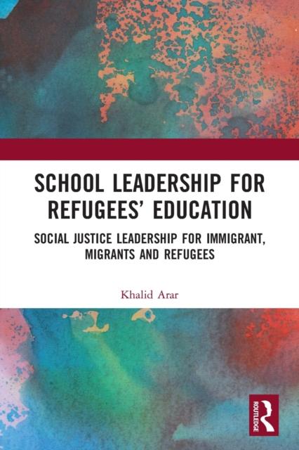 The School Leadership for Refugees??? Education : Social Justice Leadership for Immigrant, Migrants and Refugees Book