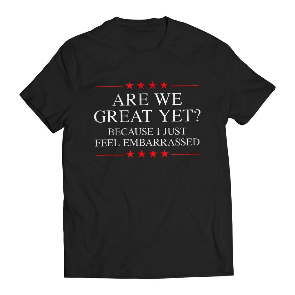 ARE WE GREAT YET EMBARRASSED T-shirt