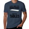 I Dont Want Any Questions About The Tables Tshirt Heavy Duty Casual Work Tee