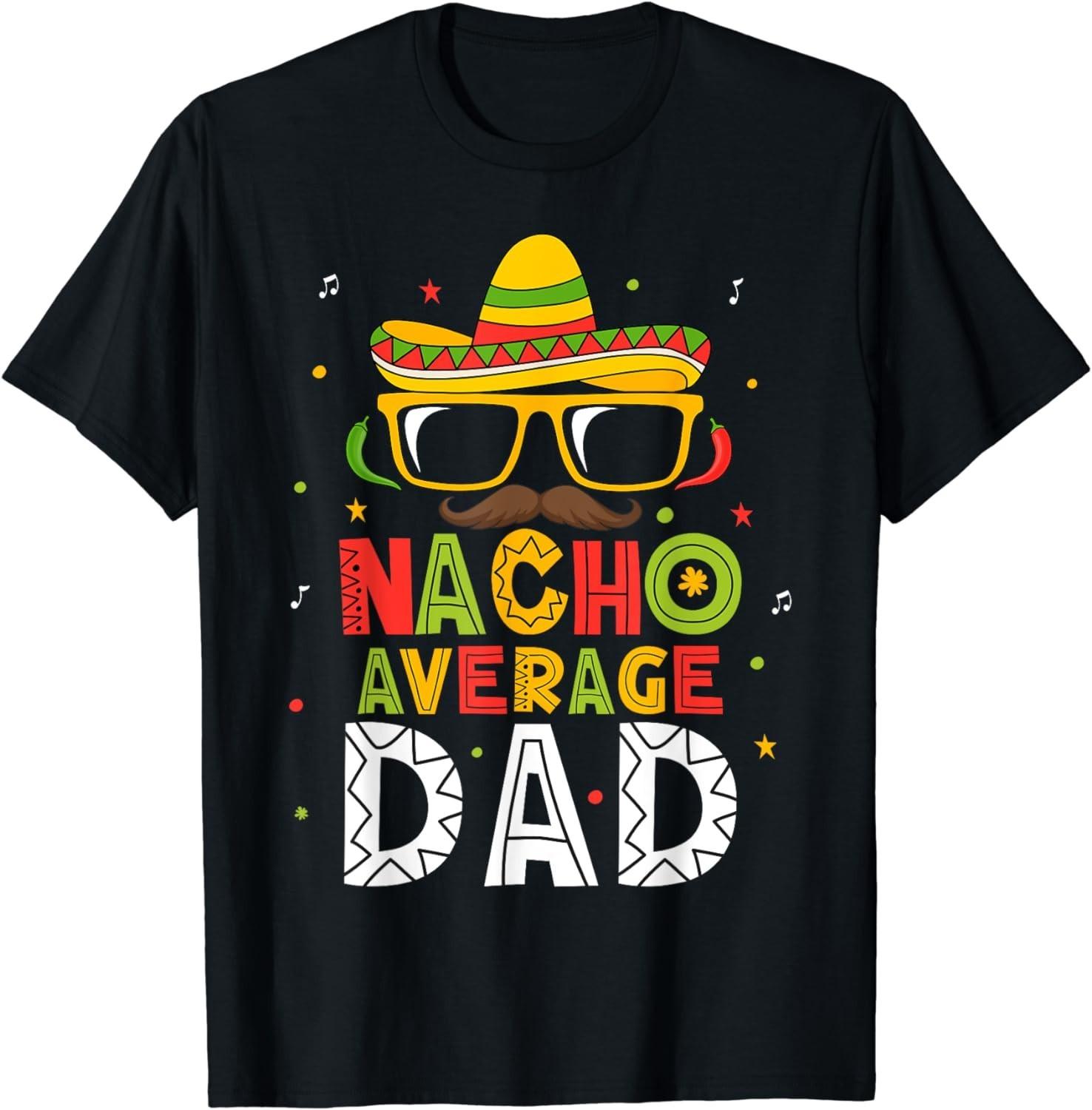 NEW LIMITED! Nacho Average Dad Cinco De Mayo Mexican Daddy Tee - MADE IN USA XXXXL