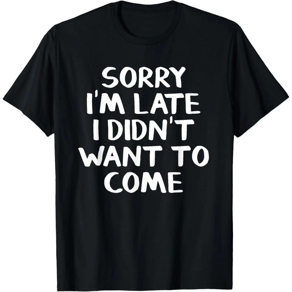 Sorry I'm Late I Didn't Want To Come T-Shirt