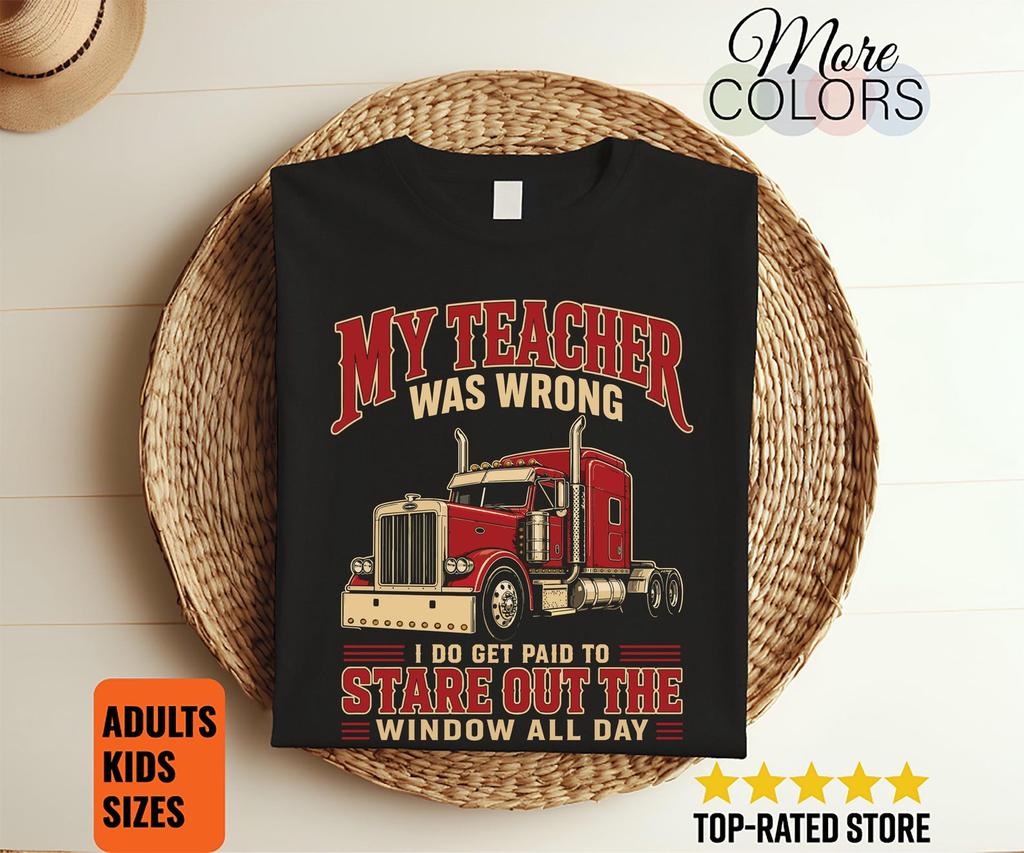 My Teacher Was Wrong I Get Paid to Stare Out the Window Shirt, Funny Trucker Tee, Semi Driver Gifts, Big Rig Graphic Apparel for Men Unisex.