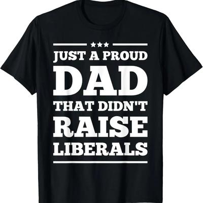 Mens Just a Proud Dad That Didn't Raise Liberals Independence Day T-Shirt