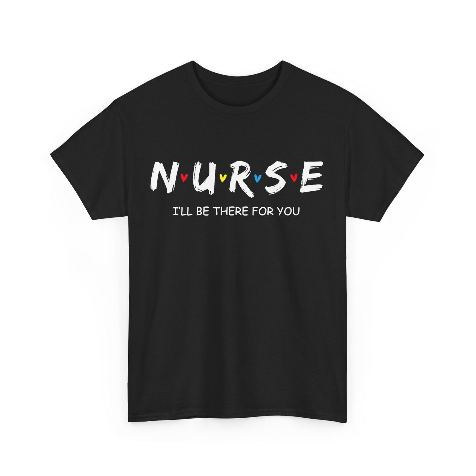 I ll Be There for You Nurse Shirt, Nurse Day Nursing Lovers Nurse Week T-Shirt Mens Womens Tees Top 2XL