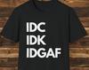 IDK IDC IDGAF T-Shirt, Sarcastic Humor Tee