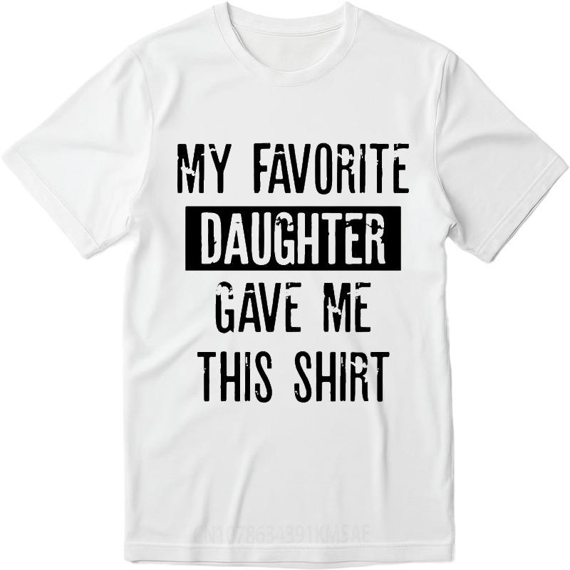 Unisex Summer For Man Tshirt My Favorite Daughter Gave Me This Shirt Short Sleeve Street Wear Crew Neck Tshirt Cotton Tshirt