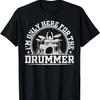 Ich bin nur wegen des Schlagzeugers hier T-Shirt