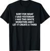 Sorry for What I Said Yesterday I Had Two White Monsters T-Shirt