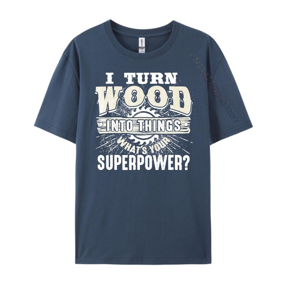 I Turn Wood into Things Superpower Woodworking Clothing Cotton T Shirt Men Print