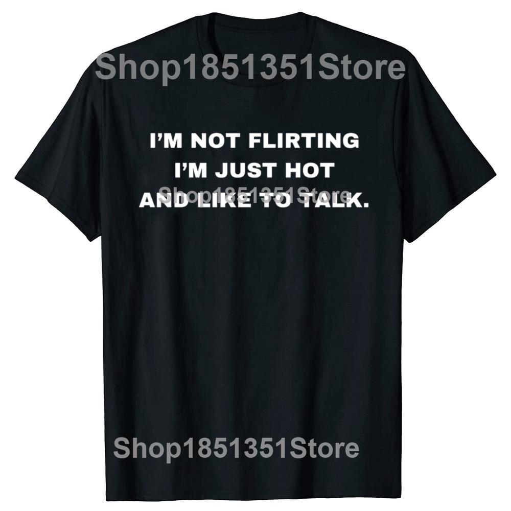 Funny IM Not Flirting Just Hot And Like To Talk Meme Quote Tshirts Men Fashion Casual Tshirt 100 Cotton Oversized T Shirt